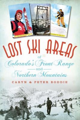 Lost Ski Areas of Colorado's Front Range and Northern Mountains by Boddie, Caryn