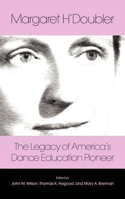 Margaret H'Doubler: The Legacy of America's Dance Education Pioneer: An Anthology by Brennan, Mary Alice