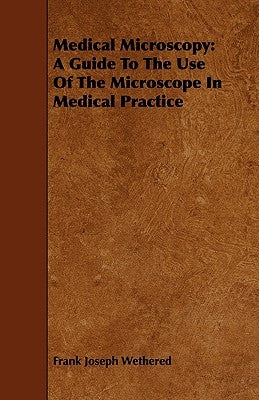 Medical Microscopy: A Guide To The Use Of The Microscope In Medical Practice by Wethered, Frank Joseph