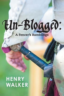Un-blogged: A Fencer's Ramblings by Walker, Henry Leigh