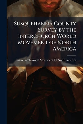 Susquehanna County Survey by the Interchurch World Movement of North America by Interchurch World Movement of North Amer