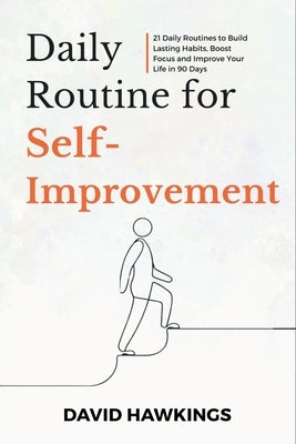 Daily Routine for Self-Improvement: 21 Daily Routines to Build Lasting Habits, Boost Focus and Improve Your Life in 90 Days by Hawkings, David