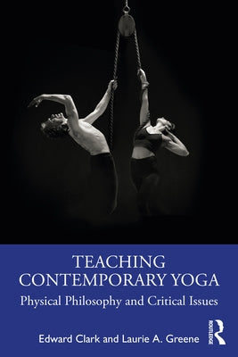 Teaching Contemporary Yoga: Physical Philosophy and Critical Issues by Clark, Edward
