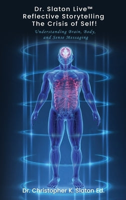 Dr. Slaton Live(TM) Reflective Storytelling The Crisis of Self!: Understanding Brain, Body, and Sense Messaging by Slaton, Ed Christopher K.