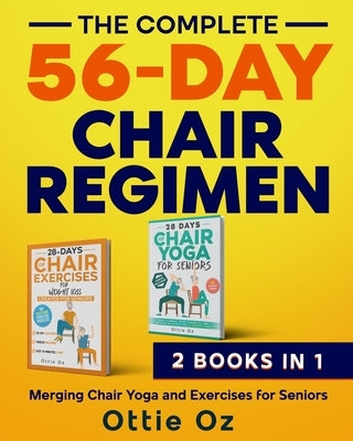 The Complete 56-Day Chair Regimen: Merging Chair Yoga and Exercises for Seniors: Low-Impact Chair Yoga and Exercises for Flexibility, Stability, Balan by Oz, Ottie