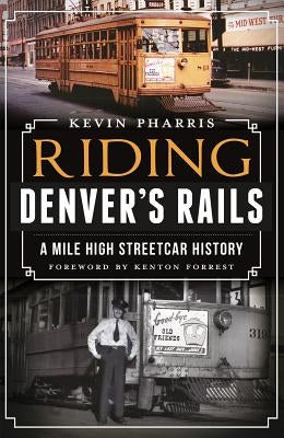 Riding Denver's Rails:: A Mile-High Streetcar History by Pharris, Kevin