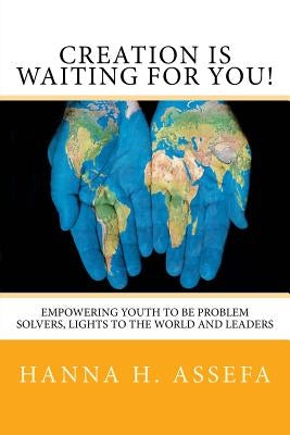 Creation Is Waiting For You!: Empowering youth to be problem solvers, lights to the world and leaders by Assefa, Hanna H.