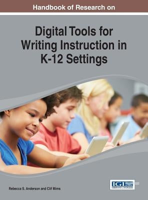 Handbook of Research on Digital Tools for Writing Instruction in K-12 Settings by Anderson, Rebecca S.