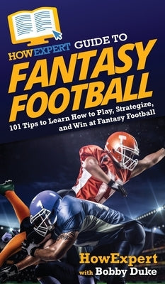 HowExpert Guide to Fantasy Football: 101 Tips to Learn How to Play, Strategize, and Win at Fantasy Football by Howexpert