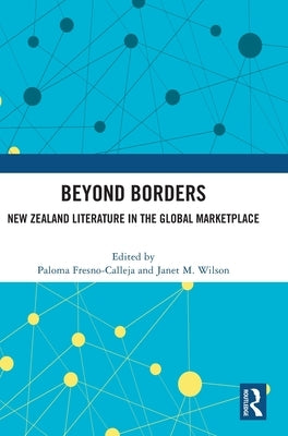 Beyond Borders: New Zealand Literature in the Global Marketplace by Fresno-Calleja, Paloma