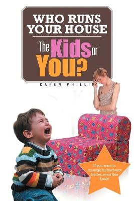 Who Runs Your House: The Kids or You? by Phillip, Karen