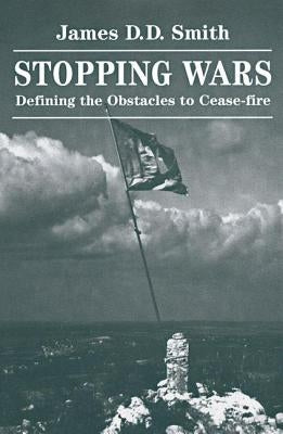 Stopping Wars: Defining The Obstacles To Cease-fire by Smith, James D. D.