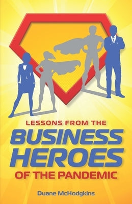Lessons from the Business Heroes of the Pandemic by McHodgkins, Duane