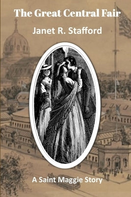The Great Central Fair: A Saint Maggie Story by Stafford, Janet R.