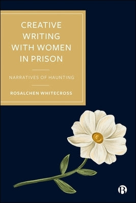 Creative Writing with Women in Prison: Narratives of Haunting by Whitecross, Rosalchen