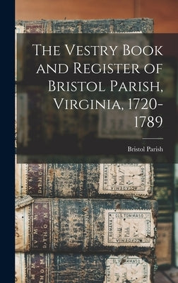 The Vestry Book and Register of Bristol Parish, Virginia, 1720-1789 by (Va )., Bristol Parish