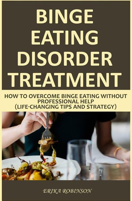 Binge Eating Disorder Treatment: How to Overcome Binge Eating Without Professional Help (Life-Changing Tips and Strategy) by Robinson, Erika