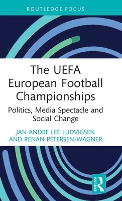 The UEFA European Football Championships: Politics, Media Spectacle and Social Change by Ludvigsen, Jan Andre Lee