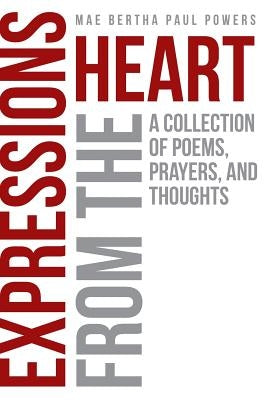 Expressions From the Heart: A Collection of Poems, Prayers and Thoughts by Paul Powers, Mae Bertha