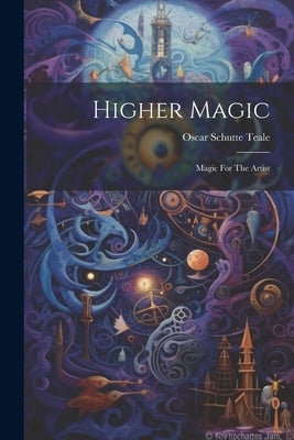 Higher Magic: Magic For The Artist by Teale, Oscar Schutte
