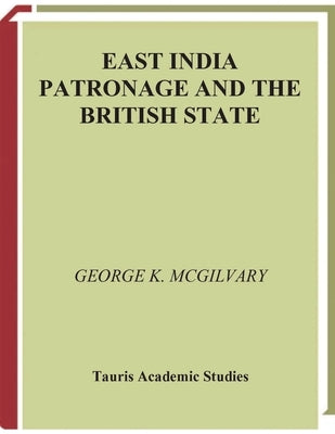 East India Patronage and the British State: The Scottish Elite and Politics in the Eighteenth Century by McGilvary, George