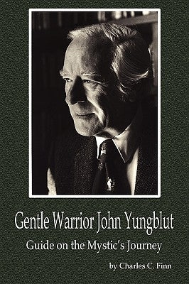 Gentle Warrior John Yungblut: Guide on the Mystic's Journey by Finn, Charles C.