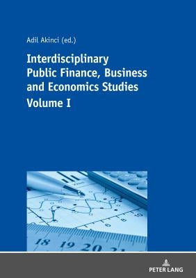 Interdisciplinary Public Finance, Business and Economics Studies - Volume I by Akinci, Adil