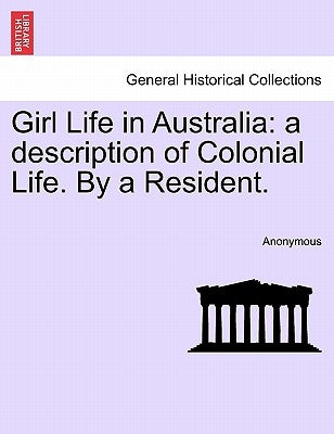 Girl Life in Australia: A Description of Colonial Life. by a Resident. by Anonymous