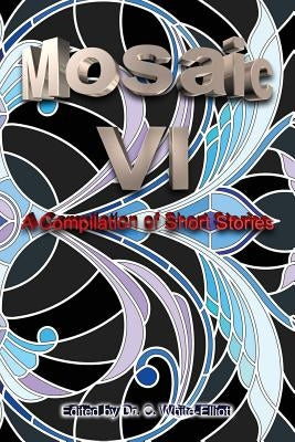 The Mosaic VI: A Compilation of Short Stories by White-Elliott, Cassundra