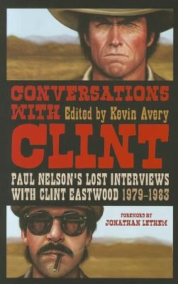 Conversations with Clint: Paul Nelson's Lost Interviews with Clint Eastwood, 1979-1983 by Avery, Kevin