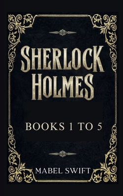 Sherlock Holmes Mysteries Books 1 to 5 by Swift, Mabel