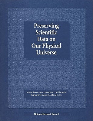 Preserving Scientific Data on Our Physical Universe: A New Strategy for Archiving the Nation's Scientific Information Resources by National Research Council