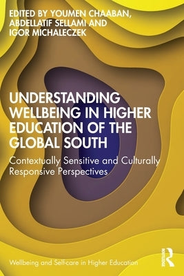 Understanding Wellbeing in Higher Education of the Global South: Contextually Sensitive and Culturally Responsive Perspectives by Chaaban, Youmen
