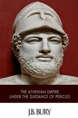 The Athenian Empire under the Guidance of Pericles by Bury, J. B.