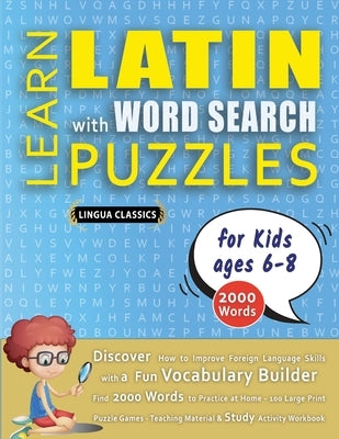 LEARN LATIN WITH WORD SEARCH PUZZLES FOR KIDS 6 - 8 - Discover How to Improve Foreign Language Skills with a Fun Vocabulary Builder. Find 2000 Words t by Lingua Classics