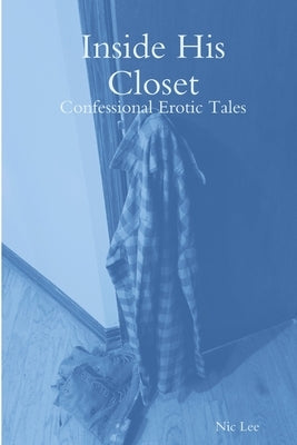 Inside His Closet: Confessional Erotic Tales by Lee, Nic