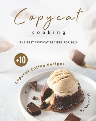 Copycat Cooking: The Best Copycat Recipes For 2020 + 10 Copycat Coffee Recipes by Chiles, Julia