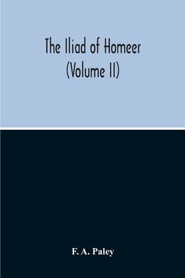 The Iliad Of Homeer (Volume II) by A. Paley, F.