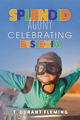 Splendid Agony: Celebrating Dyslexia by Fleming, T. Durant