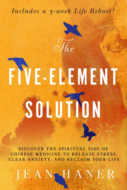The Five-Element Solution: Discover the Spiritual Side of Chinese Medicine to Release Stress, Clear Anxiety, and Reclaim Your Life by Haner, Jean
