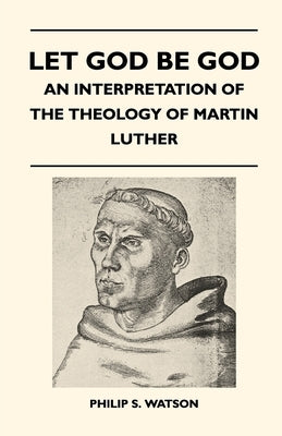 Let God Be God - An Interpretation Of The Theology Of Martin Luther by Watson, Philip S.