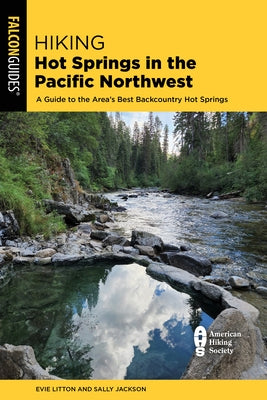 Hiking Hot Springs in the Pacific Northwest: A Guide to the Area's Best Backcountry Hot Springs by Litton, Evie