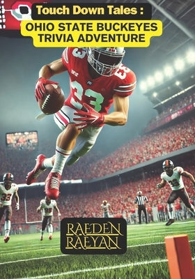 Touchdown Tales: Ohio State Buckeyes Trivia Adventure: 600 Questions to Test Your Knowledge of Ohio State Football History, Legends, and Traditions by Raeyan, Raeden