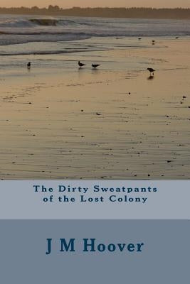 The Dirty Sweatpants of the Lost Colony by Hoover, J. M.