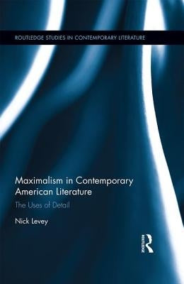 Maximalism in Contemporary American Literature: The Uses of Detail by Levey, Nick
