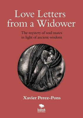 Love Letters from a Widower. the Mystery of Soul Mates in Light of Ancient Wisdom by Xavier Perez-Pons