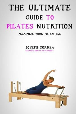 The Ultimate Guide to Pilates Nutrition: Maximize Your Potential by Correa (Certified Sports Nutritionist)