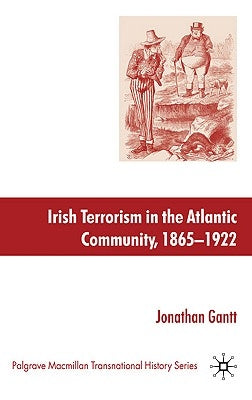 Irish Terrorism in the Atlantic Community, 1865-1922 by Gantt, J.