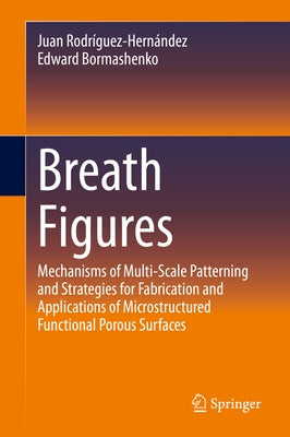Breath Figures: Mechanisms of Multi-Scale Patterning and Strategies for Fabrication and Applications of Microstructured Functional Por by Rodríguez-Hernández, Juan
