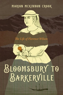 Bloomsbury to Barkerville: The Life of Florence Wilson by McKinnon Crook, Marion